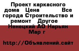 Проект каркасного дома › Цена ­ 8 000 - Все города Строительство и ремонт » Другое   . Ненецкий АО,Нарьян-Мар г.